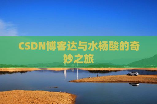 CSDN博客达与水杨酸的奇妙之旅